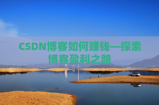 CSDN博客如何赚钱—探索博客盈利之路