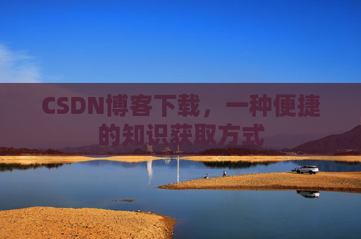 CSDN博客下载，一种便捷的知识获取方式